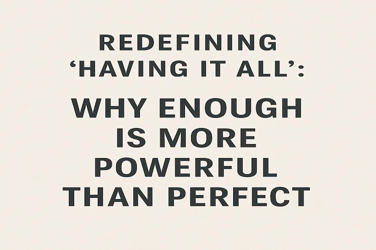 Redefining “Having It All”: Why Enough Is More Powerful Than Perfect